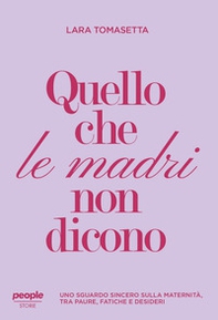 Quello che le madri non dicono. Uno sguardo sincero sulla maternità, tra paure, fatiche e desideri - Librerie.coop