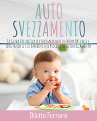 Autosvezzamento. La guida definitiva per accompagnare in modo naturale e spontaneo il tuo bambino nel processo di autosvezzamento. Include 120 ricette equilibrate, nutrienti e veloci da preparare - Librerie.coop Autosvezzamento. La guida definitiva per accompagnare in modo naturale e spontaneo il tuo bambino nel processo di autosvezzamento. Include 120 ricette equilibrate, nutrienti e veloci da preparare - Librerie.coop