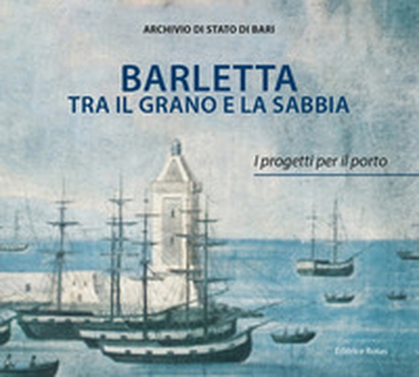Barletta tra il grano e la sabbia. I progetti per il porto - Librerie.coop Barletta tra il grano e la sabbia. I progetti per il porto - Librerie.coop