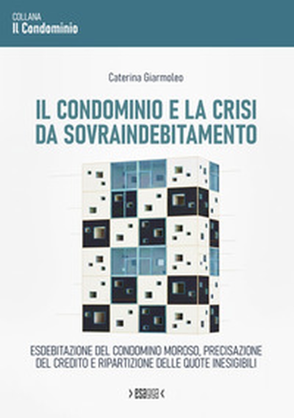 Il condominio e la crisi da sovraindebitamento. Esdebitazione del condomino moroso, precisazione del credito e ripartizione delle quote inesigibili - Librerie.coop