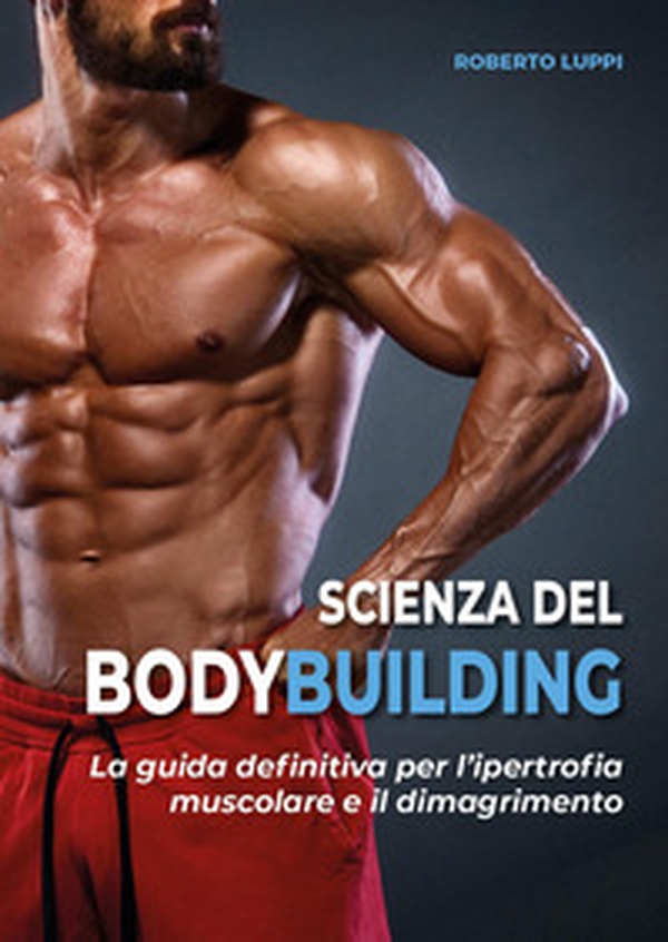 Scienza del bodybuilding. La guida definitiva per l'ipertrofia muscolare e il dimagrimento - Librerie.coop Scienza del bodybuilding. La guida definitiva per l'ipertrofia muscolare e il dimagrimento - Librerie.coop