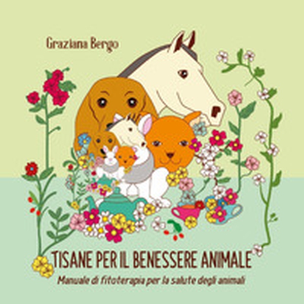 Tisana per il tuo animale. Manuale di fitoterapia per il benessere degli animali - Librerie.coop