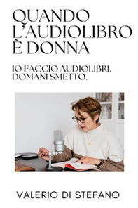 Quando l'audiolibro è donna: io faccio audiolibri. Domani smetto - Librerie.coop