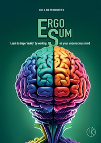 Ergo sum. Learn to shape «reality» by working on your unconscious mind - Librerie.coop