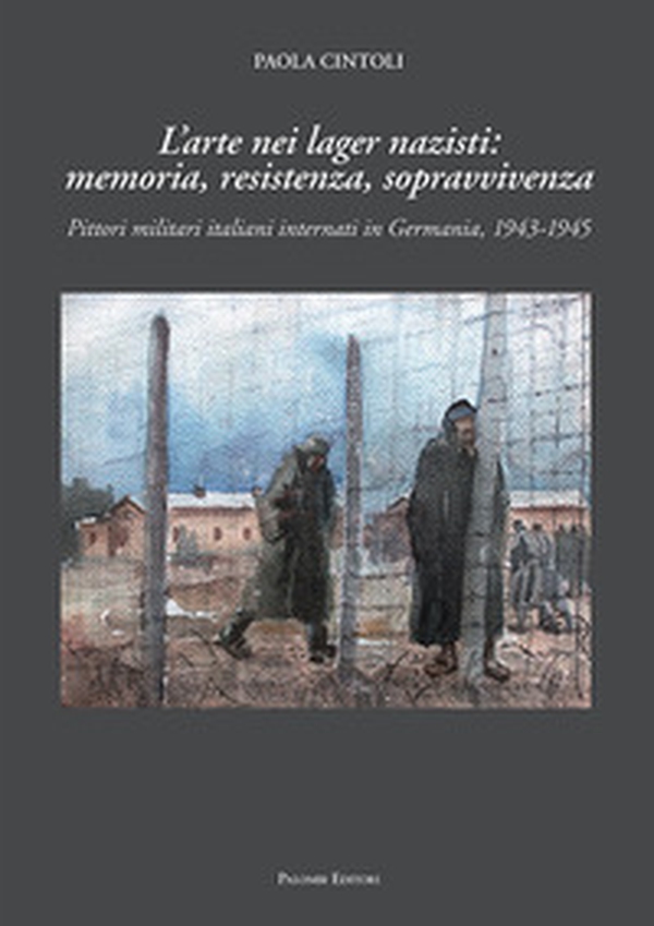 L'arte nei lager nazisti: memoria, resistenza, sopravvivenza. Pittori militari italiani internati in Germania, 1943-1945 - Librerie.coop L'arte nei lager nazisti: memoria, resistenza, sopravvivenza. Pittori militari italiani internati in Germania, 1943-1945 - Librerie.coop