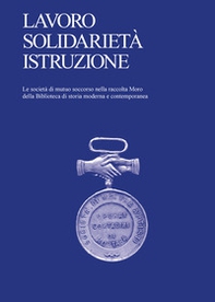Lavoro, solidarietà, istruzione. Le società di mutuo soccorso nella raccolta Moro della Biblioteca di storia moderna e contemporanea - Librerie.coop