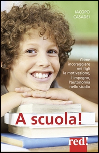 A scuola! Come incoraggiare nei propri figli l'autonomia nello studio, l'impegno e i buoni risultati - Librerie.coop