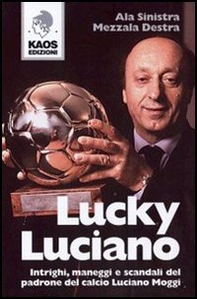Lucky Luciano. Intrighi maneggi scandali del padrone del calcio Luciano Moggi - Librerie.coop