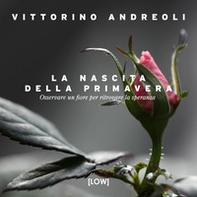 La nascita della primavera. Osservare un fiore per ritrovare la speranza - Librerie.coop