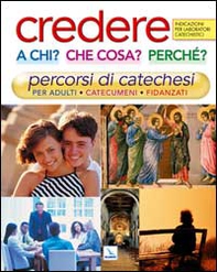 Credere a chi? Che cosa? Perché?. Percorsi di catechesi per adulti, catecumeni, fidanzati. Indicazioni per laboratori catechistici - Librerie.coop
