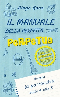 Il manuale della perfetta perpetua. E degli altri operatori pastorali. Ovvero la parrocchia dalla A alla Z - Librerie.coop