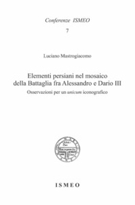 Elementi persiani nel mosaico della Battaglia fra Alessandro e Dario III. Osservazioni per un «unicum» iconografico - Librerie.coop