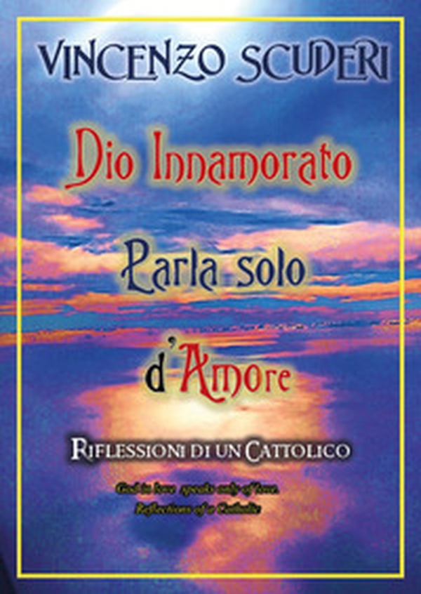 Dio innamorato parla solo d'amore. Riflessioni di un cattolico-God in love speak only of love. Refletion of a catholic - Librerie.coop Dio innamorato parla solo d'amore. Riflessioni di un cattolico-God in love speak only of love. Refletion of a catholic - Librerie.coop