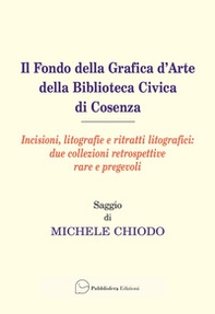 Il fondo della grafica d'arte della Biblioteca Civica di Cosenza. Incisioni, litografie e ritratti litografici: due collezioni retrospettive rare e pregevoli - Librerie.coop