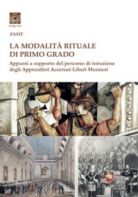 La modalità rituale di Primo Grado. Appunti a supporto del percorso di istruzione degli Apprendisti Accettati Liberi Muratori - Librerie.coop