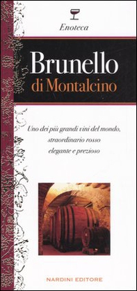 Brunello di Montalcino. Uno dei più grandi vini del mondo, straordinario rosso elegante e prezioso - Librerie.coop