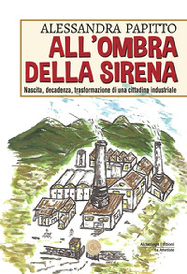 All'ombra della sirena. Nascita, decadenza, trasformazione di una cittadina industriale - Librerie.coop All'ombra della sirena. Nascita, decadenza, trasformazione di una cittadina industriale - Librerie.coop