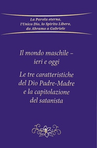 Il mondo maschile - ieri e oggi. Le tre caratteristiche del Dio Padre-Madre e la capitolazione del Satanista - Librerie.coop