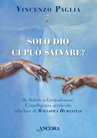Solo Dio ci può salvare? Da Babele a Gerusalemme. L'intelligenza artificiale alla luce di Magnifica Humanitas - Librerie.coop