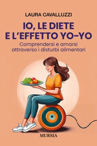 Io, le diete e l'effetto yo-yo. Comprendersi ed amarsi attraverso i disturbi alimentari - Librerie.coop