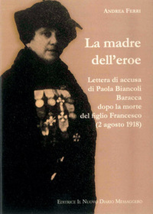 La madre dell'eroe. Lettera di accusa di Paola Biancoli Baracca dopo la morte del figlio Francesco (2 agosto 1918) - Librerie.coop La madre dell'eroe. Lettera di accusa di Paola Biancoli Baracca dopo la morte del figlio Francesco (2 agosto 1918) - Librerie.coop