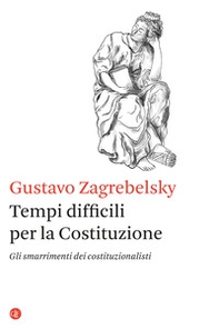 Tempi difficili per la Costituzione. Gli smarrimenti dei costituzionalisti - Librerie.coop