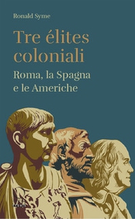 Tre élites coloniali. Roma, la Spagna e le Americhe - Librerie.coop