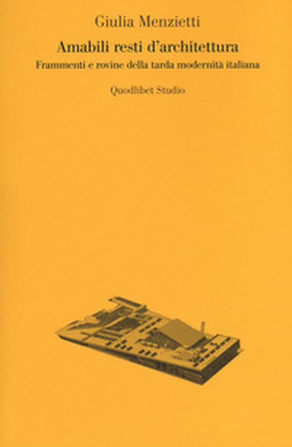Amabili resti dell'architettura. Frammenti e rovine della tarda modernità italiana - Librerie.coop Amabili resti dell'architettura. Frammenti e rovine della tarda modernità italiana - Librerie.coop