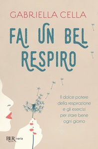 Fai un bel respiro. Il dolce potere della respirazione e gli esercizi per stare bene ogni giorno - Librerie.coop