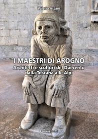 I maestri di Arogno. Architetti e scultori del Duecento dalla Toscana alle Alpi - Librerie.coop