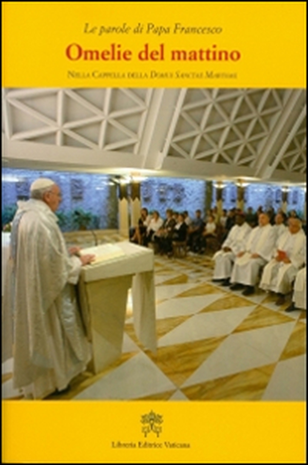 Omelie del mattino. Nella Cappella Domus Sanctae Marthae - Librerie.coop Omelie del mattino. Nella Cappella Domus Sanctae Marthae - Librerie.coop