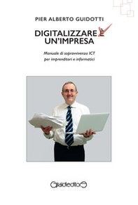 Digitalizzare un'impresa. Manuale di sopravvivenza ICT per imprenditori e informatici - Librerie.coop