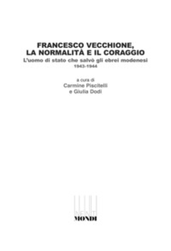 Francesco Vecchione, la normalità e il coraggio. L'uomo di stato che salvò gli ebrei modenesi 1943-1944 - Librerie.coop Francesco Vecchione, la normalità e il coraggio. L'uomo di stato che salvò gli ebrei modenesi 1943-1944 - Librerie.coop