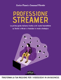 Professione streamer. La prima guida italiana rivolta a chi vuole trasmettere su Twitch o Mixer o Youtube in modo strategico - Librerie.coop