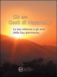 Chi era Gesù Nazareth? La sua infanzia e gli anni della sua giovinezza - Librerie.coop