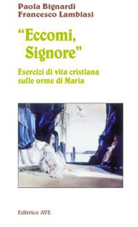 Eccomi, Signore. Esercizi di vita cristiana sulle orme di Maria - Librerie.coop Eccomi, Signore. Esercizi di vita cristiana sulle orme di Maria - Librerie.coop