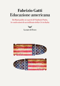 Educazione americana. Da Mani pulite ai segreti di Vladimir Putin, le confessioni di un infiltrato della CIA in Italia - Librerie.coop