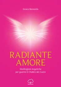 Radiante amore. Meditazioni angeliche per guarire il chakra del cuore - Librerie.coop