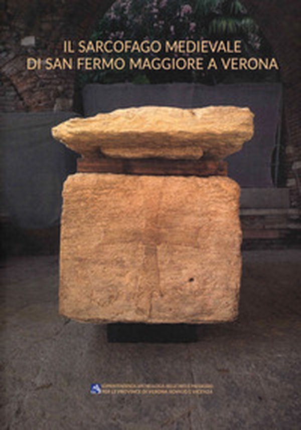 Il sarcofago medievale di San Fermo Maggiore a Verona. Tradizione funeraria e conservazione - Librerie.coop Il sarcofago medievale di San Fermo Maggiore a Verona. Tradizione funeraria e conservazione - Librerie.coop