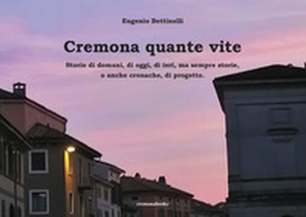 Cremona quante vite. Storie di domani, di oggi, di ieri, ma sempre storie o anche cronache, di progetto - Librerie.coop Cremona quante vite. Storie di domani, di oggi, di ieri, ma sempre storie o anche cronache, di progetto - Librerie.coop