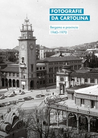 Fotografie da cartolina. Bergamo e provincia 1940-1970. Ediz. italiana e inglese - Librerie.coop
