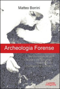 Archeologia forense. Metodo e tecniche per il recupero dei resti umani: compendio per l'investigazione scientifica - Librerie.coop