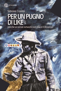Per un pugno di like. Perché ai social network non piace il dissenso - Librerie.coop