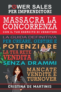 Massacra la concorrenza con il tuo esercito di venditori. La guida definitiva per creare, gestire e potenziare la tua rete vendita senza drammi, mancate vendite e turnover - Librerie.coop