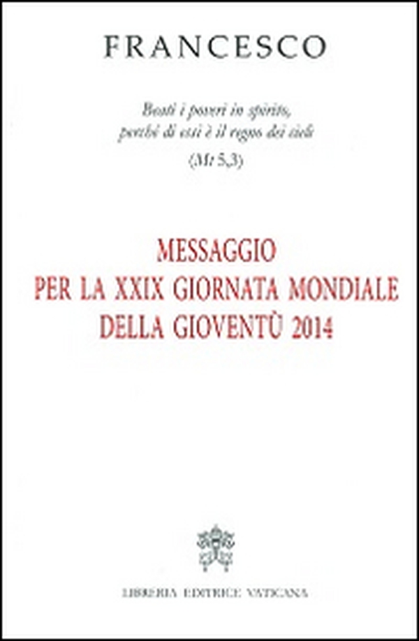 Messaggio per la 29ª Giornata mondiale della gioventù 2014. «Beati i poveri in spirito, perché di essi è il regno dei cieli» (Mt 5,3) - Librerie.coop Messaggio per la 29ª Giornata mondiale della gioventù 2014. «Beati i poveri in spirito, perché di essi è il regno dei cieli» (Mt 5,3) - Librerie.coop