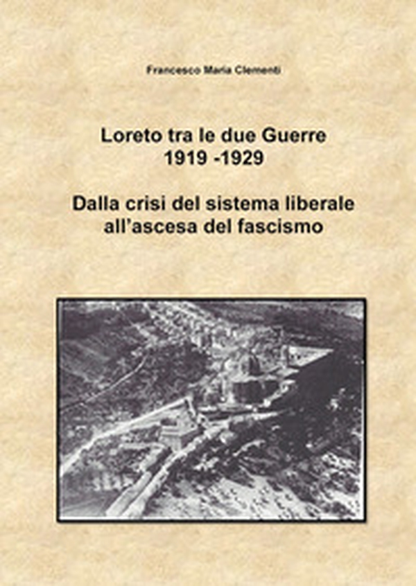 Loreto tra le due Guerre 1919-1929. Dalla crisi del sistema liberale all'ascesa del fascismo - Librerie.coop Loreto tra le due Guerre 1919-1929. Dalla crisi del sistema liberale all'ascesa del fascismo - Librerie.coop