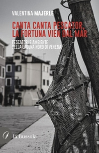 Canta canta pescator, la fortuna vién dal màr. Pescatori e ambiente della Laguna Nord di Venezia - Librerie.coop