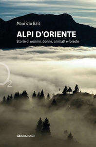 Alpi d'oriente. Storie di uomini, donne, animali e foreste - Librerie.coop