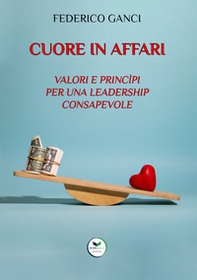 Cuore in affari. Valori e princìpi per una leadership consapevole - Librerie.coop