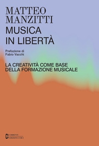 Musica in libertà. La creatività come base della formazione musicale - Librerie.coop Musica in libertà. La creatività come base della formazione musicale - Librerie.coop